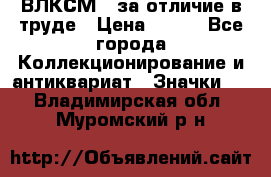 1.1) ВЛКСМ - за отличие в труде › Цена ­ 590 - Все города Коллекционирование и антиквариат » Значки   . Владимирская обл.,Муромский р-н